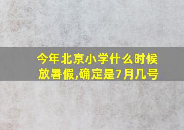 今年北京小学什么时候放暑假,确定是7月几号