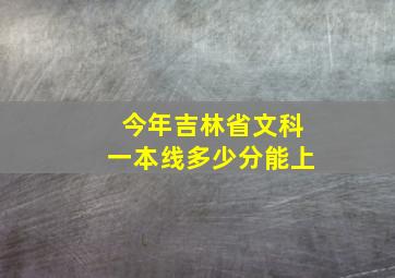 今年吉林省文科一本线多少分能上