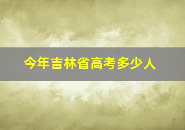 今年吉林省高考多少人