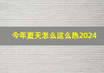 今年夏天怎么这么热2024