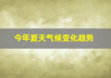 今年夏天气候变化趋势