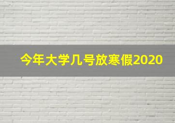 今年大学几号放寒假2020