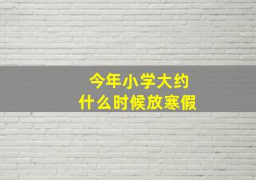 今年小学大约什么时候放寒假