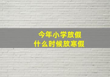 今年小学放假什么时候放寒假