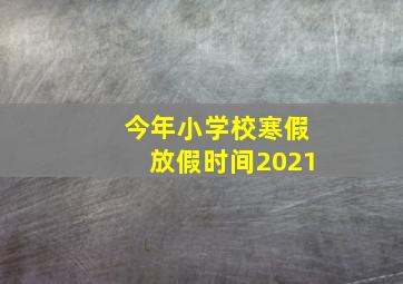 今年小学校寒假放假时间2021