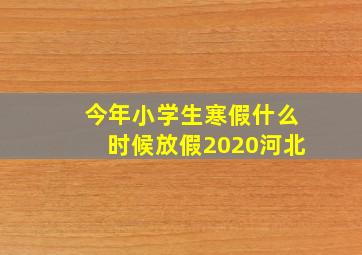 今年小学生寒假什么时候放假2020河北