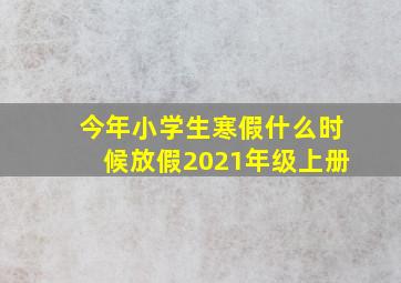 今年小学生寒假什么时候放假2021年级上册