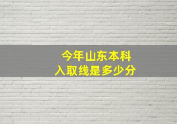 今年山东本科入取线是多少分