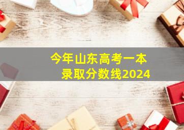 今年山东高考一本录取分数线2024