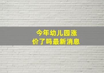 今年幼儿园涨价了吗最新消息