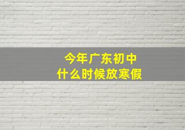 今年广东初中什么时候放寒假