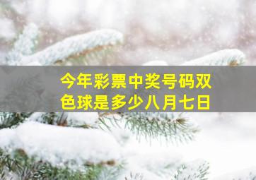 今年彩票中奖号码双色球是多少八月七日