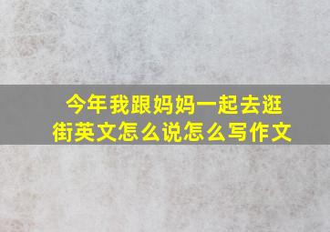 今年我跟妈妈一起去逛街英文怎么说怎么写作文