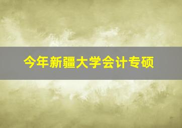 今年新疆大学会计专硕