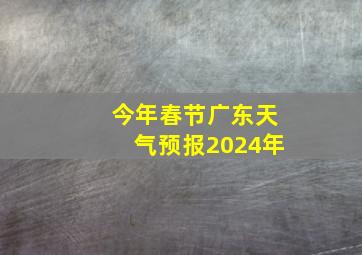 今年春节广东天气预报2024年