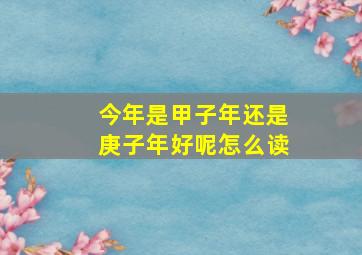 今年是甲子年还是庚子年好呢怎么读