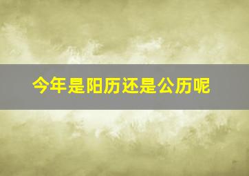 今年是阳历还是公历呢