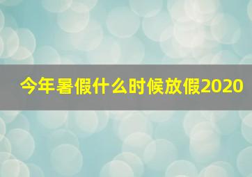 今年暑假什么时候放假2020