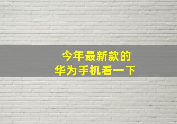 今年最新款的华为手机看一下