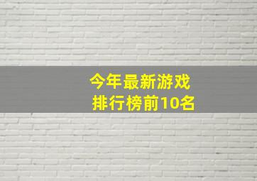 今年最新游戏排行榜前10名