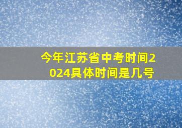 今年江苏省中考时间2024具体时间是几号