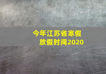 今年江苏省寒假放假时间2020