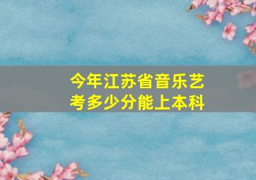 今年江苏省音乐艺考多少分能上本科