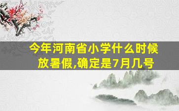 今年河南省小学什么时候放暑假,确定是7月几号