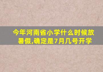 今年河南省小学什么时候放暑假,确定是7月几号开学