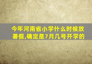 今年河南省小学什么时候放暑假,确定是7月几号开学的