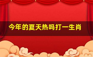 今年的夏天热吗打一生肖