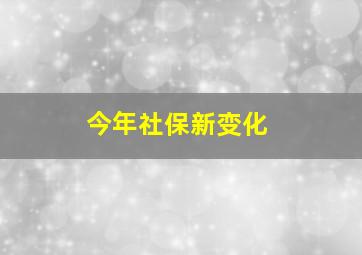 今年社保新变化