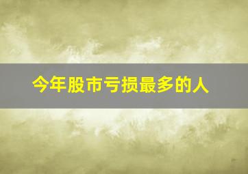 今年股市亏损最多的人