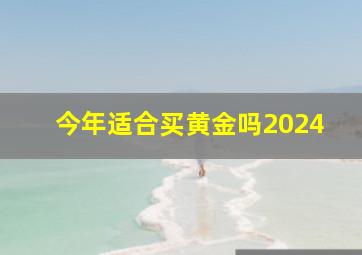 今年适合买黄金吗2024