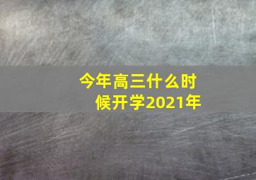 今年高三什么时候开学2021年