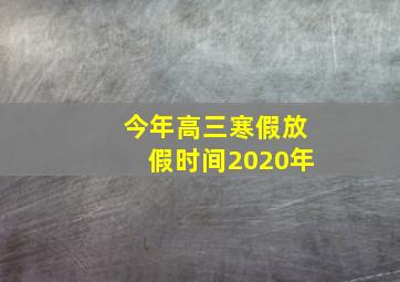 今年高三寒假放假时间2020年