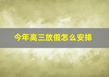 今年高三放假怎么安排