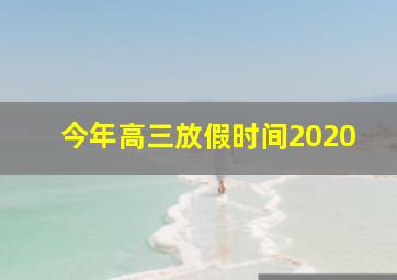 今年高三放假时间2020