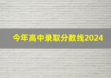 今年高中录取分数线2024