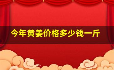 今年黄姜价格多少钱一斤