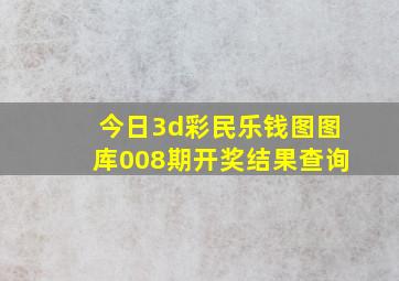 今日3d彩民乐钱图图库008期开奖结果查询