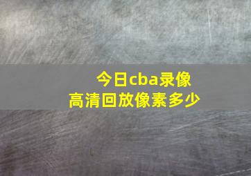 今日cba录像高清回放像素多少