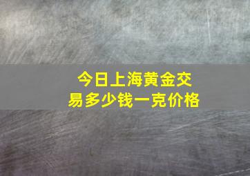 今日上海黄金交易多少钱一克价格