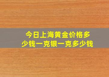 今日上海黄金价格多少钱一克银一克多少钱