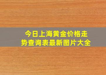 今日上海黄金价格走势查询表最新图片大全