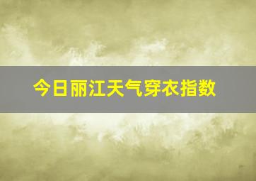 今日丽江天气穿衣指数