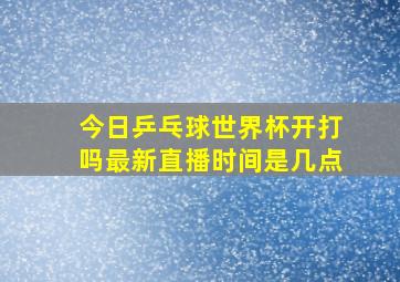 今日乒乓球世界杯开打吗最新直播时间是几点