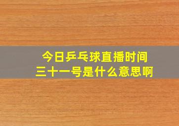 今日乒乓球直播时间三十一号是什么意思啊