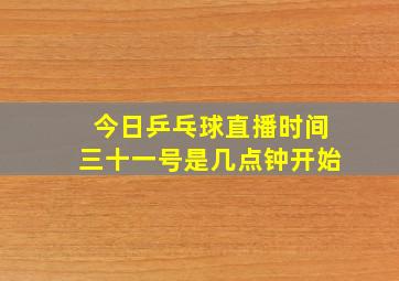 今日乒乓球直播时间三十一号是几点钟开始