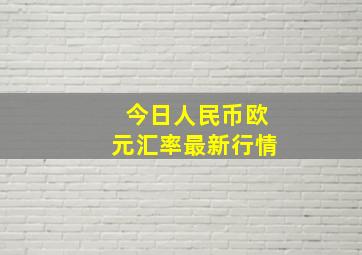 今日人民币欧元汇率最新行情